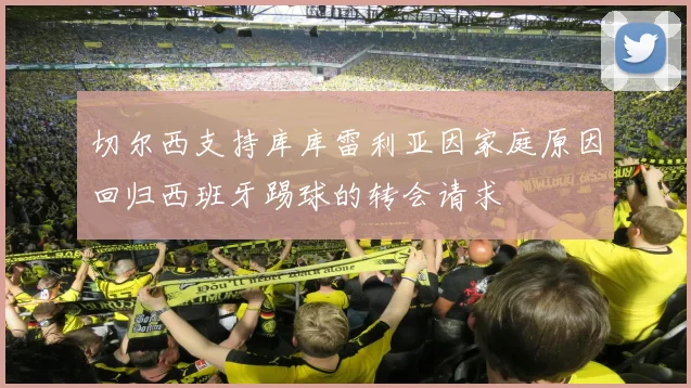 切尔西支持库库雷利亚因家庭原因回归西班牙踢球的转会请求