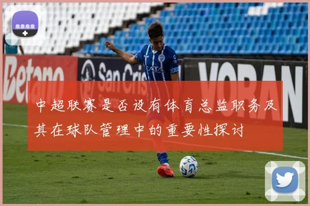 中超联赛是否设有体育总监职务及其在球队管理中的重要性探讨