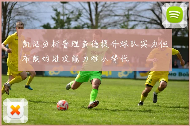 凯记分析普理查德提升球队实力但布朗的进攻能力难以替代