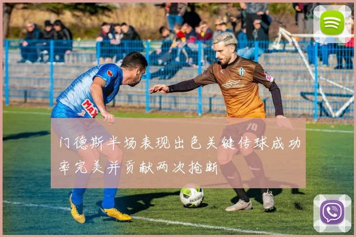门德斯半场表现出色关键传球成功率完美并贡献两次抢断