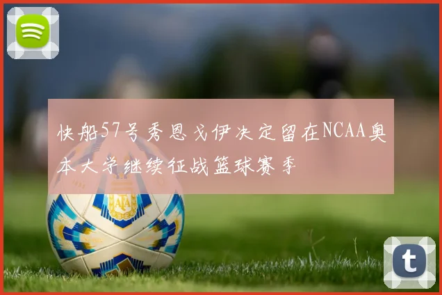 快船57号秀恩戈伊决定留在NCAA奥本大学继续征战篮球赛季
