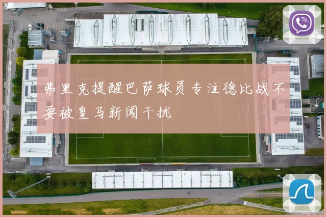 弗里克提醒巴萨球员专注德比战不要被皇马新闻干扰