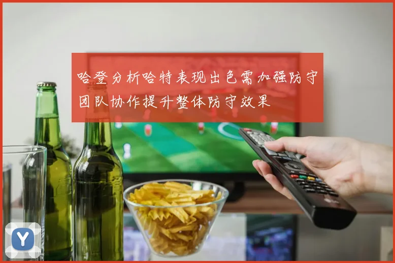 哈登分析哈特表现出色需加强防守团队协作提升整体防守效果