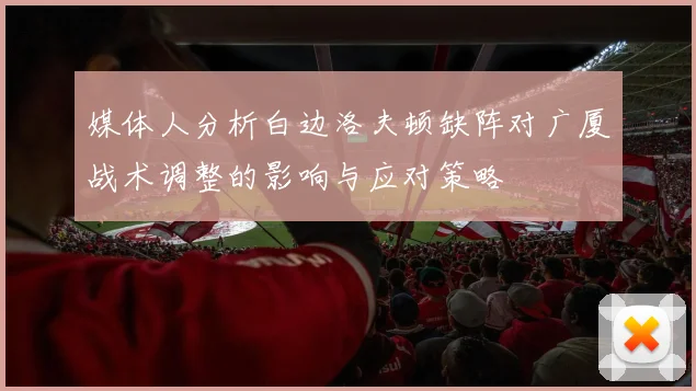 媒体人分析白边洛夫顿缺阵对广厦战术调整的影响与应对策略