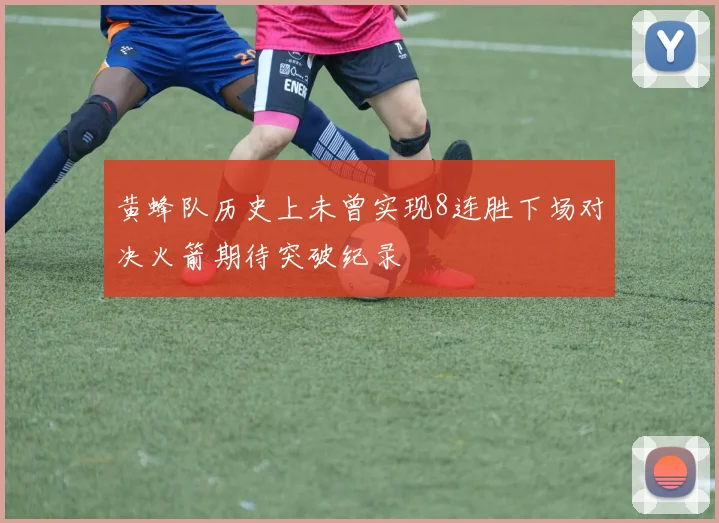 黄蜂队历史上未曾实现8连胜下场对决火箭期待突破纪录