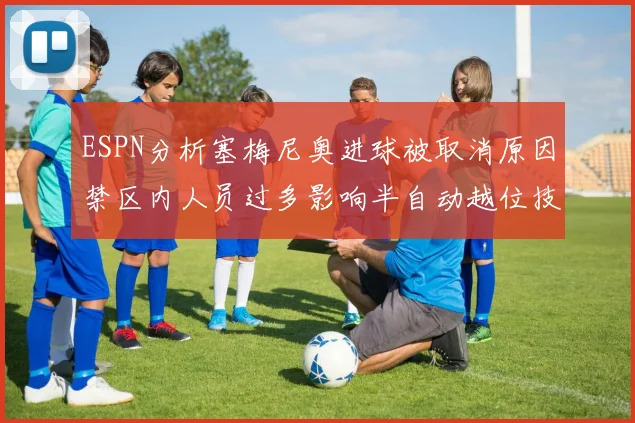 ESPN分析塞梅尼奥进球被取消原因禁区内人员过多影响半自动越位技术使用