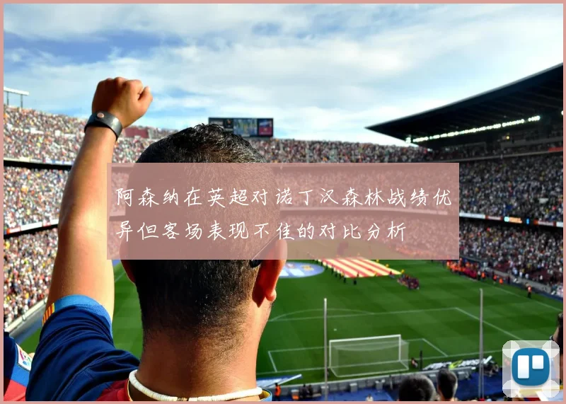 阿森纳在英超对诺丁汉森林战绩优异但客场表现不佳的对比分析