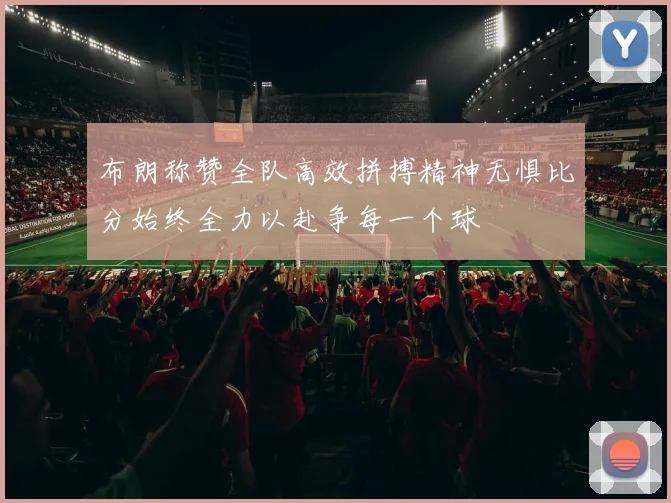 布朗称赞全队高效拼搏精神无惧比分始终全力以赴争每一个球