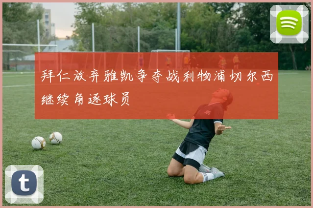 拜仁放弃雅凯争夺战利物浦切尔西继续角逐球员