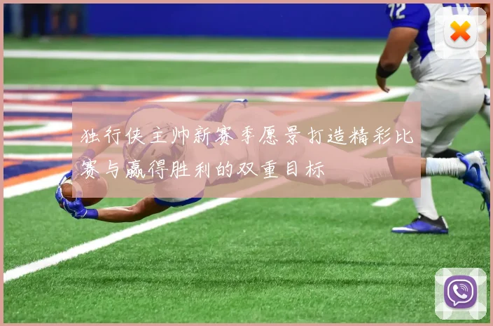 独行侠主帅新赛季愿景打造精彩比赛与赢得胜利的双重目标