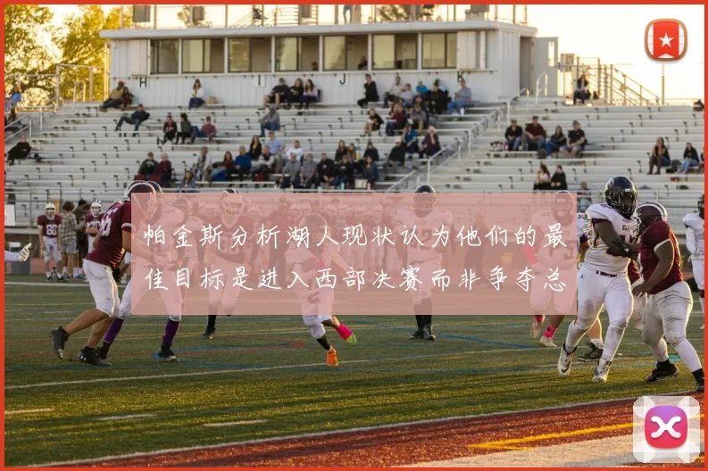 帕金斯分析湖人现状认为他们的最佳目标是进入西部决赛而非争夺总冠军